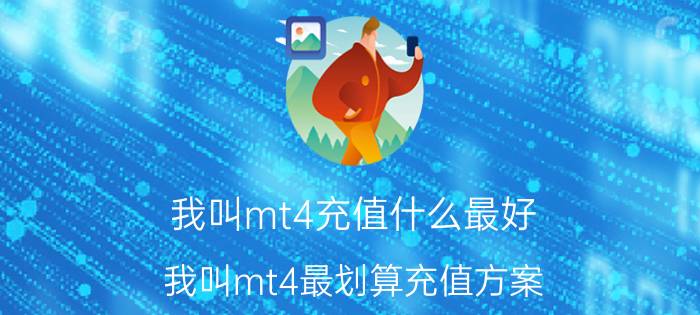 我叫mt4充值什么最好 我叫mt4最划算充值方案